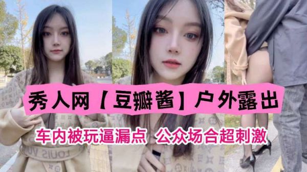 秀人网豆瓣酱户外公众场合车内激情露出，被玩到漏点，超刺激冒险！