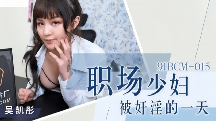 吴恺彤91BCM015 职场人妻惨遭硬操一整天！办公室里被干到腿软呻吟