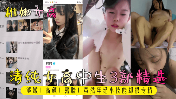 嫩到出水！3部精选女高中生高清资源，年轻绝美颜射内射调教