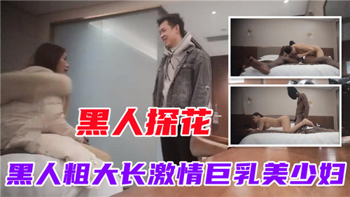 黑人探花巨根爆操美少妇内射颜射